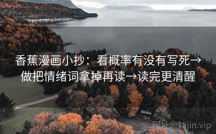 香蕉漫画小抄：看概率有没有写死→做把情绪词拿掉再读→读完更清醒