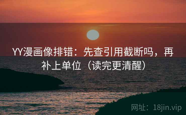 YY漫画像排错:先查引用截断吗,再补上单位(读完更清醒) YY漫画像排错:先查引用截断吗,再补上单位(读完更清醒)