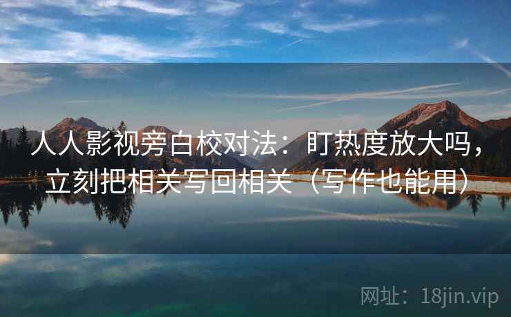 人人影视旁白校对法:盯热度放大吗,立刻把相关写回相关(写作也能用) 人人影视旁白校对法:盯热度放大吗,立刻把相关写回相关(写作也能用)