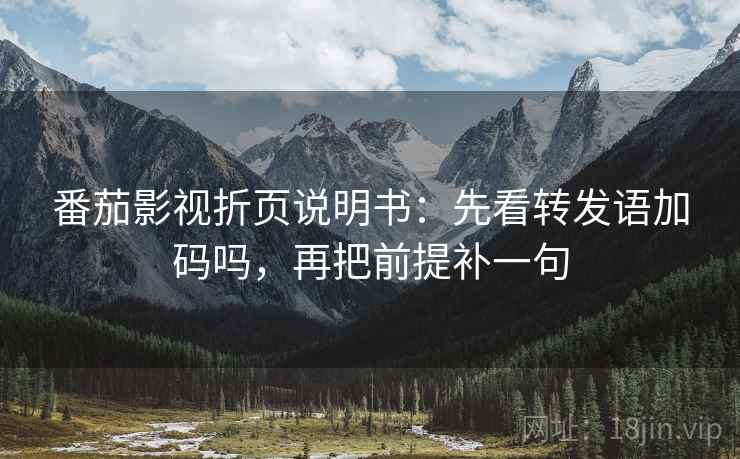 番茄影视折页说明书:先看转发语加码吗,再把前提补一句 番茄影视折页说明书:先看转发语加码吗,再把前提补一句