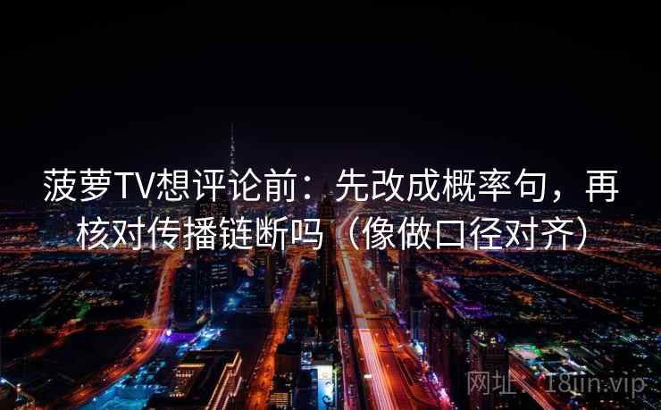 菠萝TV想评论前:先改成概率句,再核对传播链断吗(像做口径对齐) 菠萝TV想评论前:先改成概率句,再核对传播链断吗(像做口径对齐)