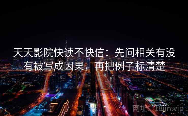天天影院快读不快信：先问相关有没有被写成因果，再把例子标清楚