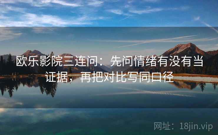 欧乐影院三连问:先问情绪有没有当证据,再把对比写同口径 欧乐影院三连问:先问情绪有没有当证据,再把对比写同口径