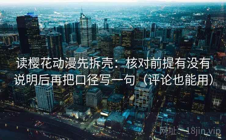 读樱花动漫先拆壳:核对前提有没有说明后再把口径写一句(评论也能用) 读樱花动漫先拆壳:核对前提有没有说明后再把口径写一句(评论也能用)