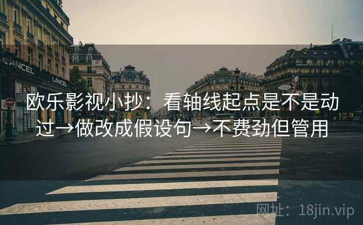 欧乐影视小抄：看轴线起点是不是动过→做改成假设句→不费劲但管用