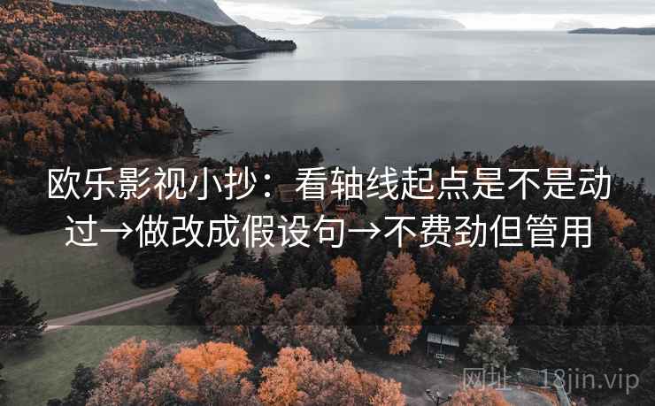 欧乐影视小抄：看轴线起点是不是动过→做改成假设句→不费劲但管用