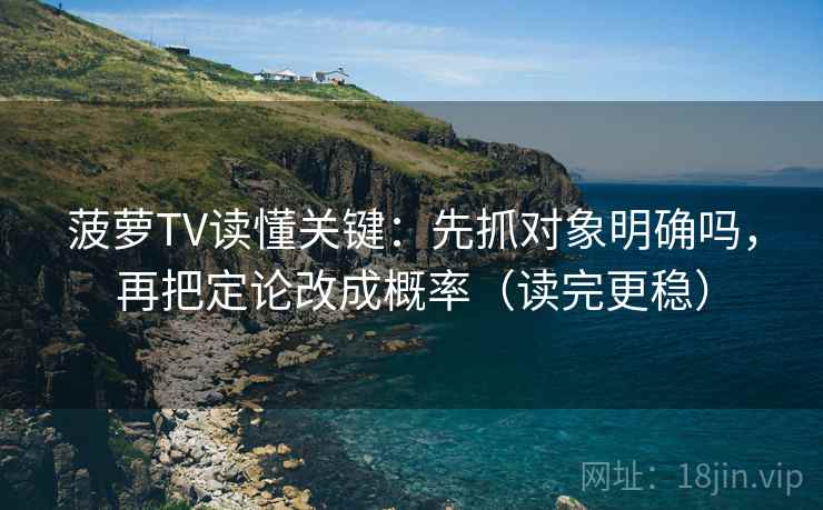 菠萝TV读懂关键：先抓对象明确吗，再把定论改成概率（读完更稳）
