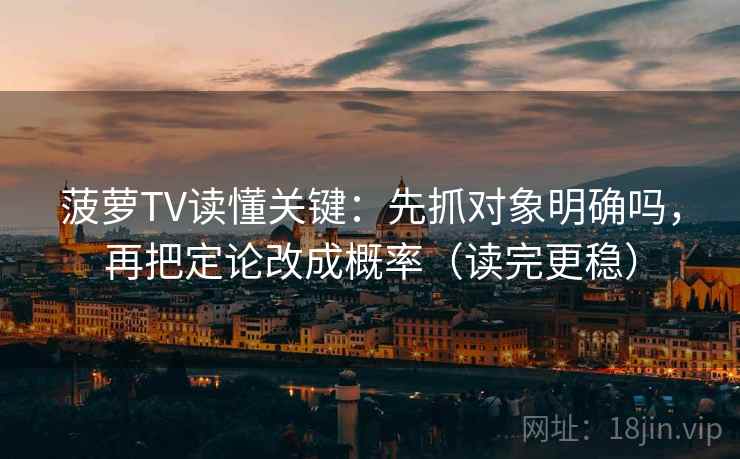 菠萝TV读懂关键:先抓对象明确吗,再把定论改成概率(读完更稳) 菠萝TV读懂关键:先抓对象明确吗,再把定论改成概率(读完更稳)