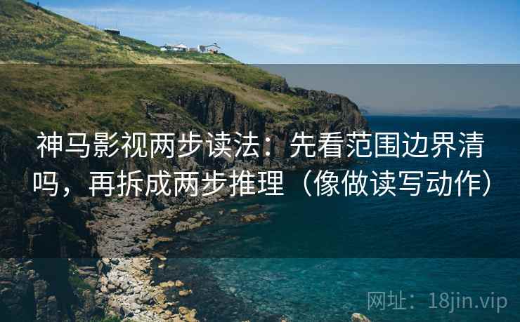 神马影视两步读法：先看范围边界清吗，再拆成两步推理（像做读写动作）