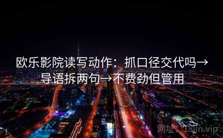 欧乐影院读写动作:抓口径交代吗→导语拆两句→不费劲但管用 欧乐影院读写动作:抓口径交代吗→导语拆两句→不费劲但管用