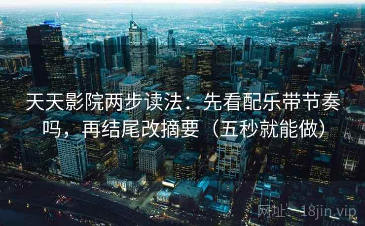 天天影院两步读法:先看配乐带节奏吗,再结尾改摘要(五秒就能做) 天天影院两步读法:先看配乐带节奏吗,再结尾改摘要(五秒就能做)