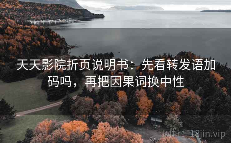 天天影院折页说明书：先看转发语加码吗，再把因果词换中性